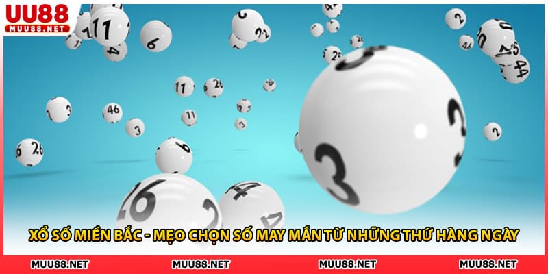 Xổ số Miền Bắc - Mẹo Chọn số May Mắn Từ Những Thứ Hàng Ngày